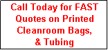 Text Box: Call Today for FAST
Quotes on Printed
Cleanroom Bags,
& Tubing